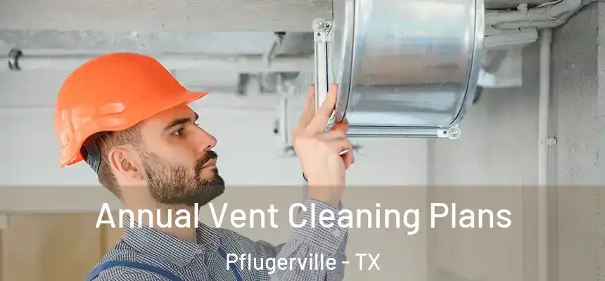 Annual Vent Cleaning Plans Pflugerville - TX