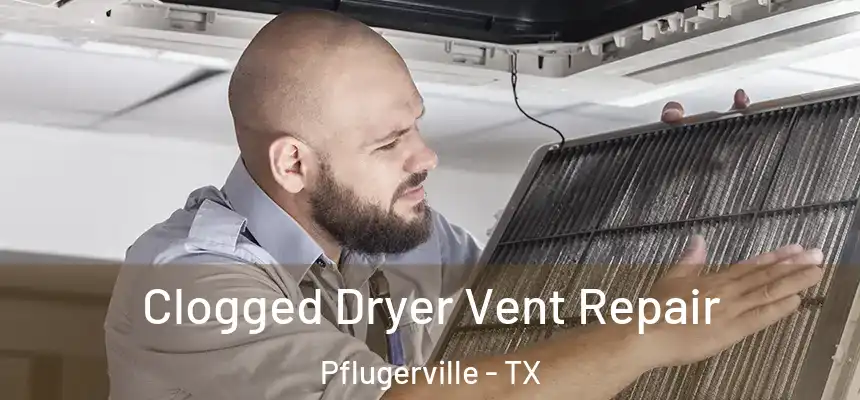 Clogged Dryer Vent Repair Pflugerville - TX