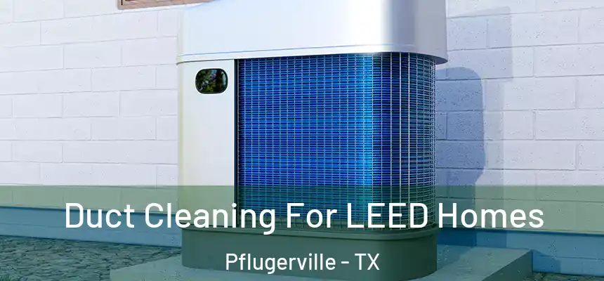  Duct Cleaning For LEED Homes Pflugerville - TX