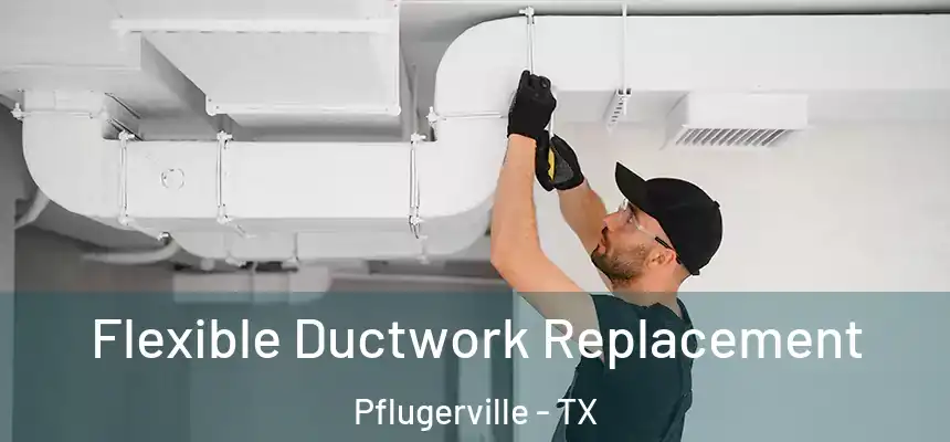Flexible Ductwork Replacement Pflugerville - TX