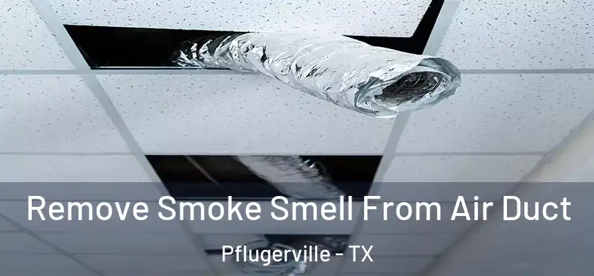  Remove Smoke Smell From Air Duct Pflugerville - TX