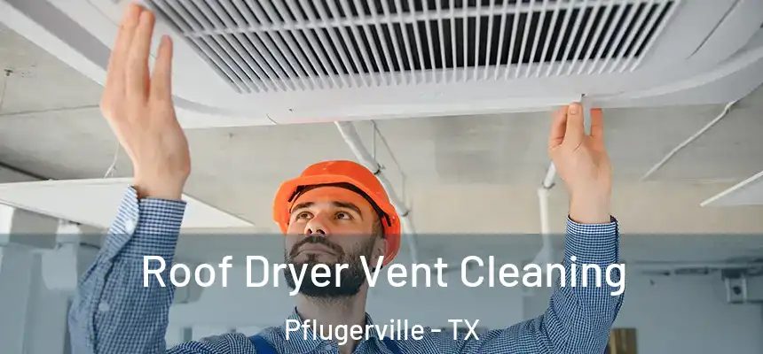  Roof Dryer Vent Cleaning Pflugerville - TX