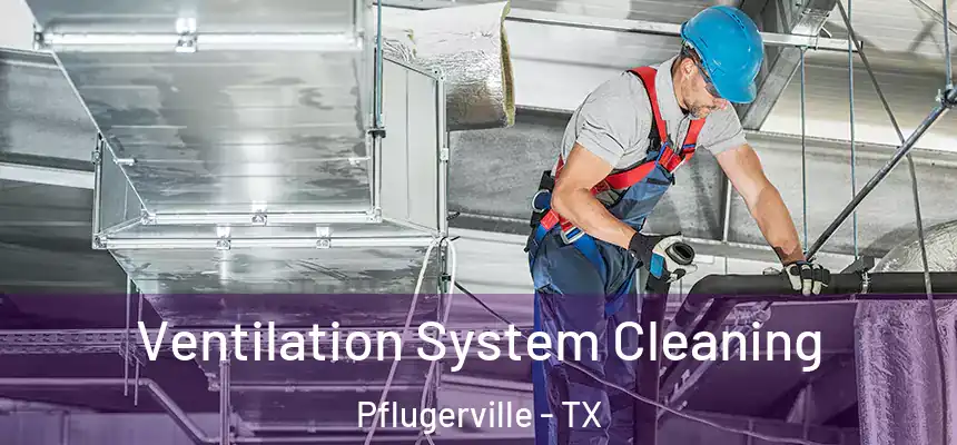 Ventilation System Cleaning Pflugerville - TX